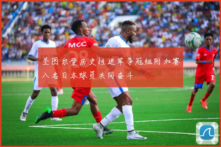 圣图尔登历史性进军争冠组附加赛八名日本球员共同奋斗