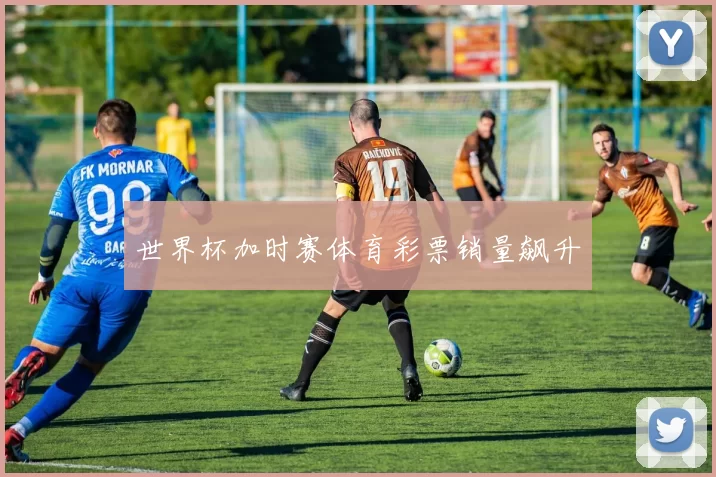 世界杯加时赛体育彩票销量飙升