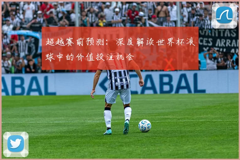 超越赛前预测：深度解读世界杯滚球中的价值投注机会