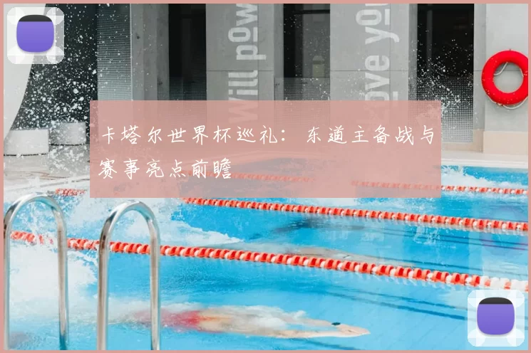 卡塔尔世界杯巡礼：东道主备战与赛事亮点前瞻