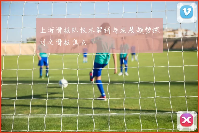 上海滑板队技术解析与发展趋势探讨之滑板焦点
