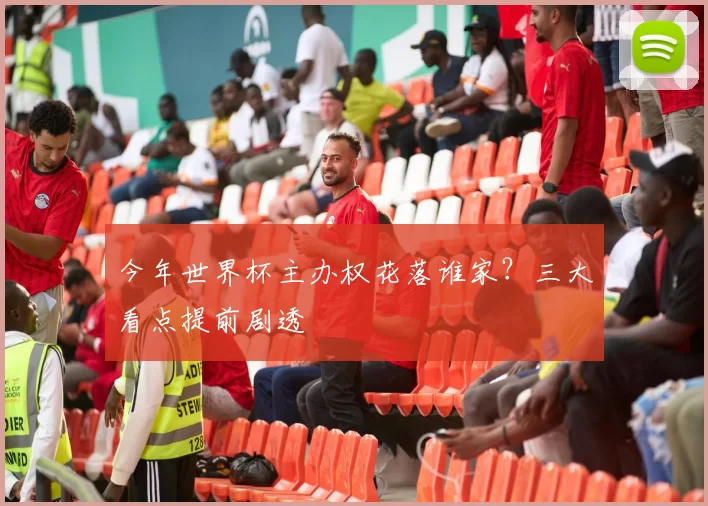 今年世界杯主办权花落谁家？三大看点提前剧透