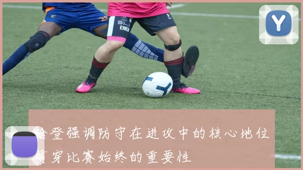 哈登强调防守在进攻中的核心地位贯穿比赛始终的重要性