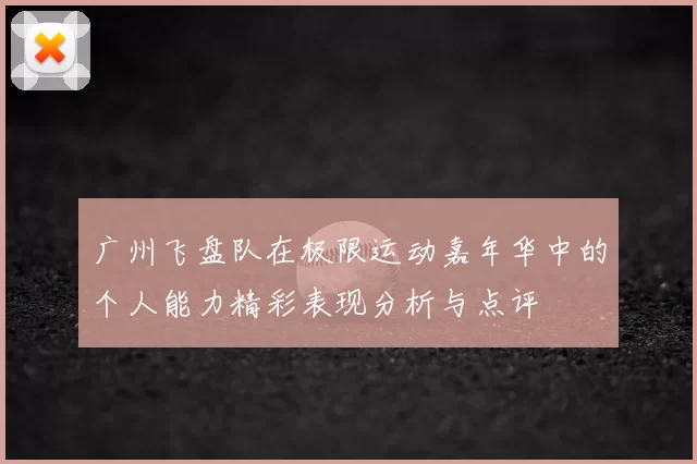广州飞盘队在极限运动嘉年华中的个人能力精彩表现分析与点评
