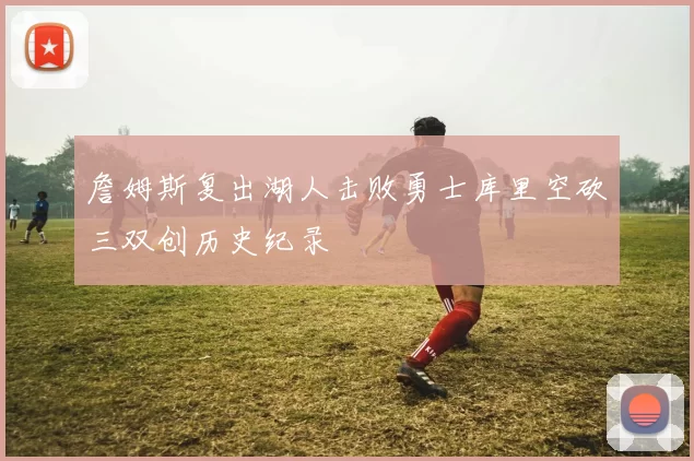 詹姆斯复出湖人击败勇士库里空砍三双创历史纪录