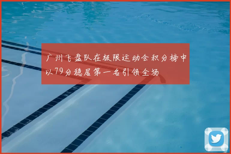 广州飞盘队在极限运动会积分榜中以79分稳居第一名引领全场