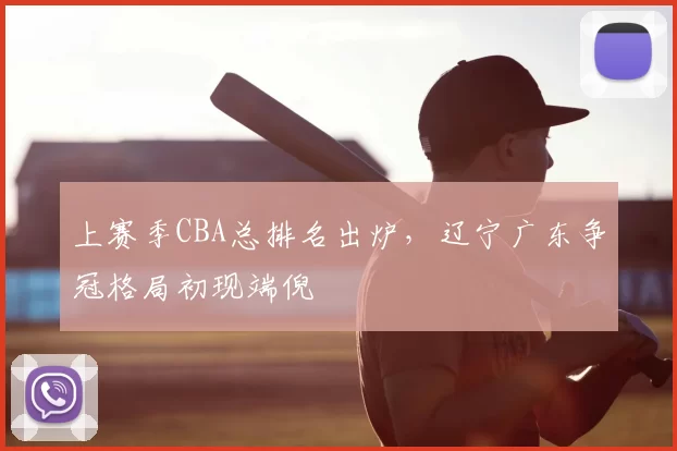 上赛季CBA总排名出炉，辽宁广东争冠格局初现端倪