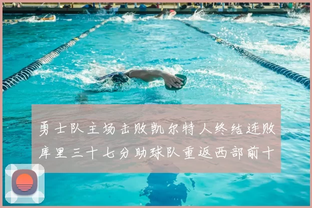 勇士队主场击败凯尔特人终结连败库里三十七分助球队重返西部前十