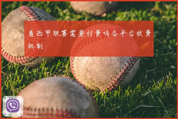 看西甲联赛需要付费吗各平台收费机制