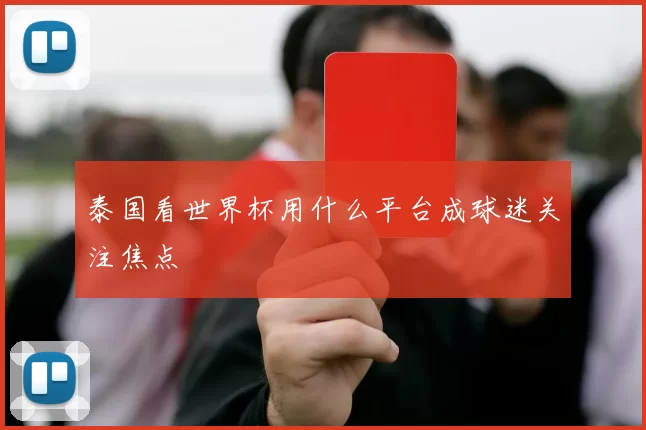泰国看世界杯用什么平台成球迷关注焦点
