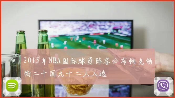 2015年NBA国际球员阵容公布帕克领衔二十国九十二人入选