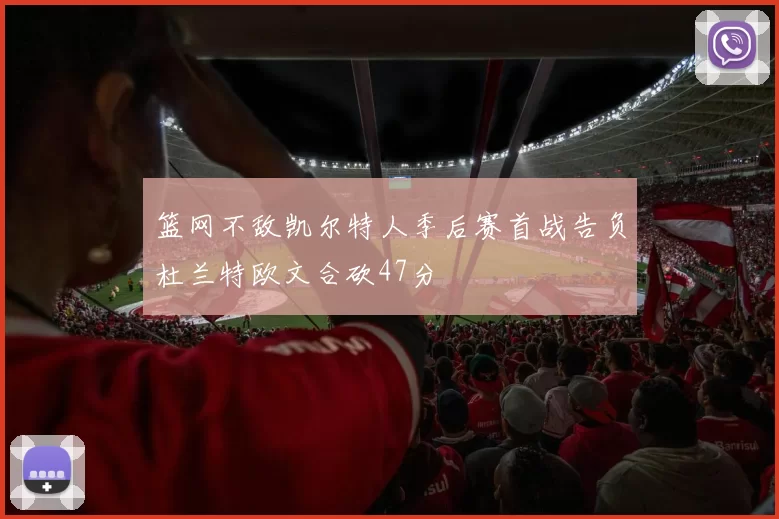 篮网不敌凯尔特人季后赛首战告负杜兰特欧文合砍47分