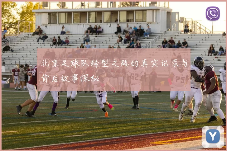 北京足球队转型之路的真实记录与背后故事探秘