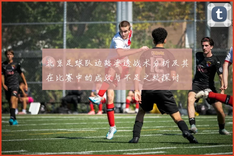 北京足球队边路渗透战术分析及其在比赛中的成效与不足之处探讨