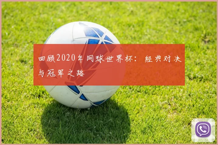 回顾2020年网球世界杯:经典对决与冠军之路
