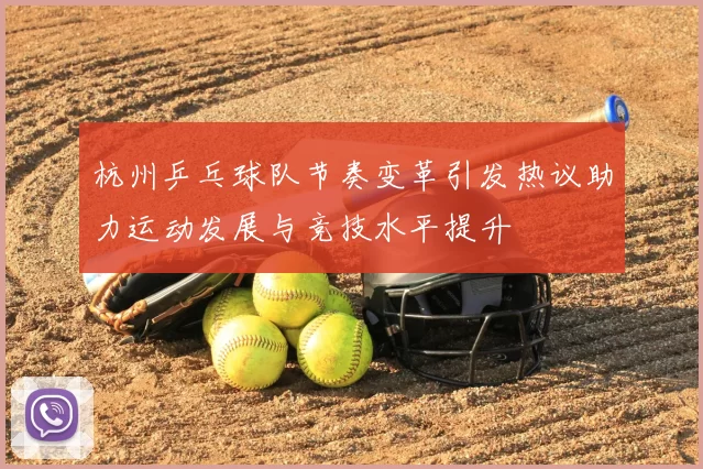杭州乒乓球队节奏变革引发热议助力运动发展与竞技水平提升